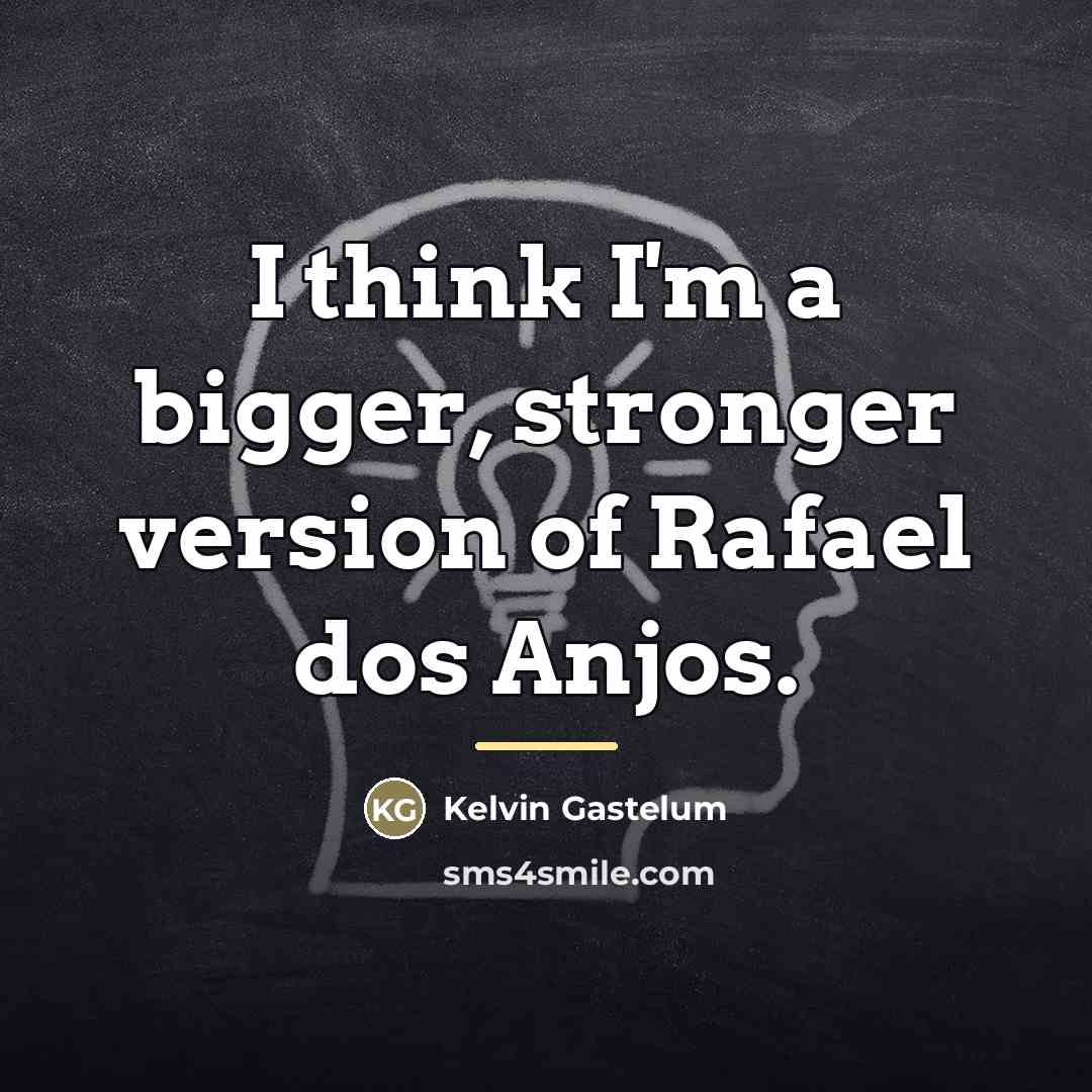 “I think I'm a bigger, stronger version of Rafael dos…” quote by Kelvin Gastelum