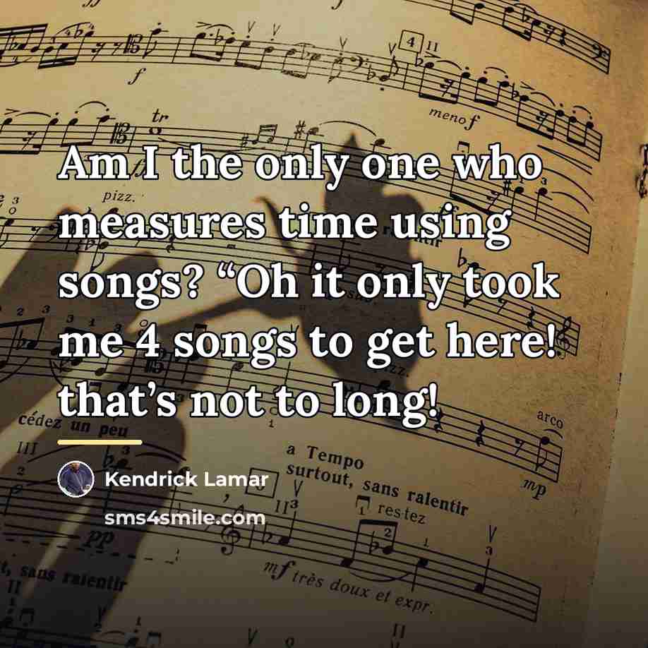 “Am I the only one who measures time using songs?…” quote by Kendrick Lamar