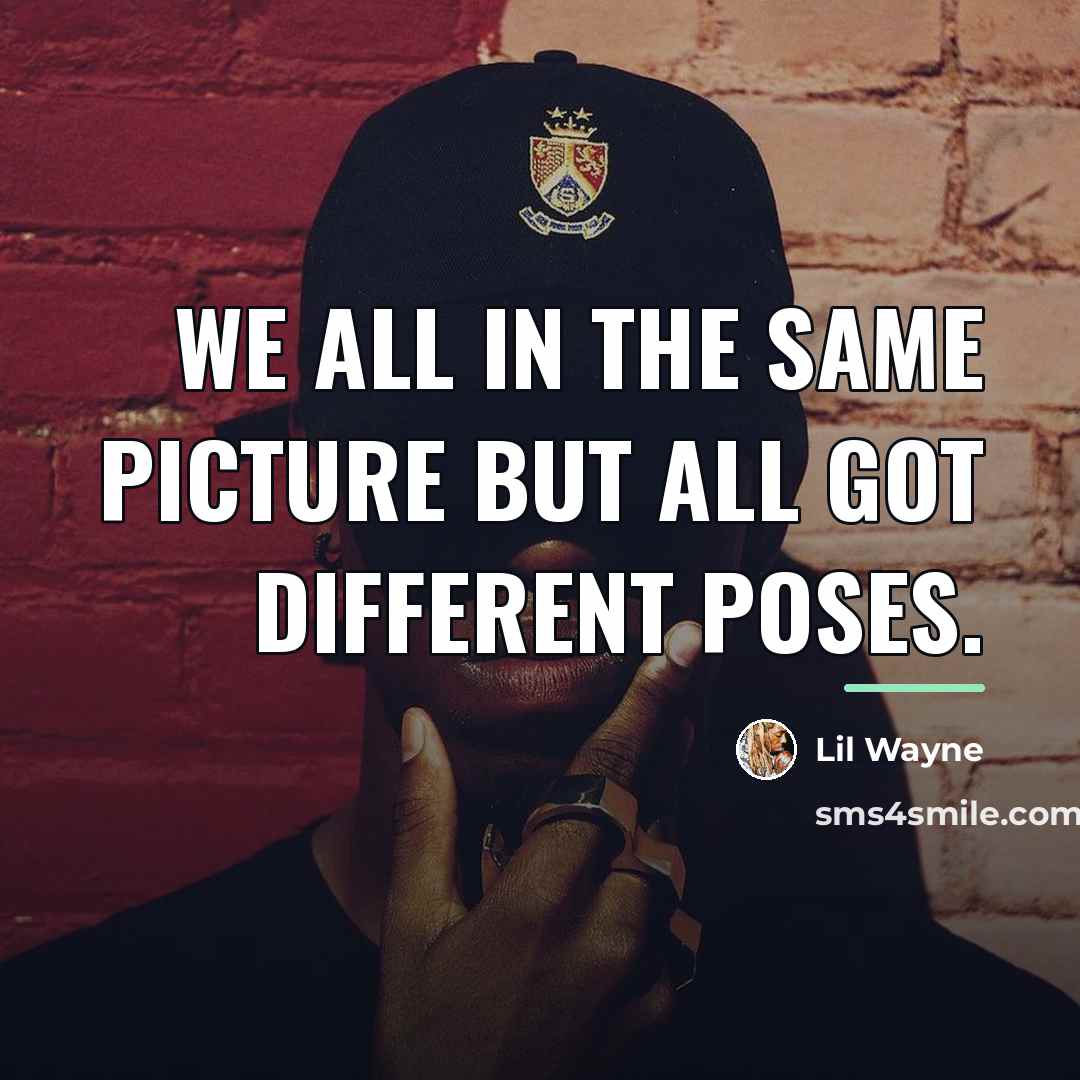 “We all in the same picture but all got different…” quote by Lil Wayne