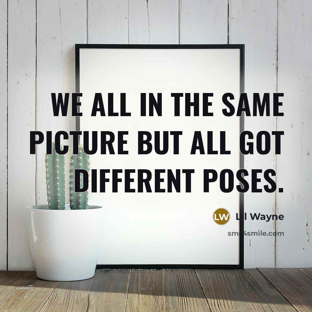 “We all in the same picture but all got different poses.” quote by Lil Wayne