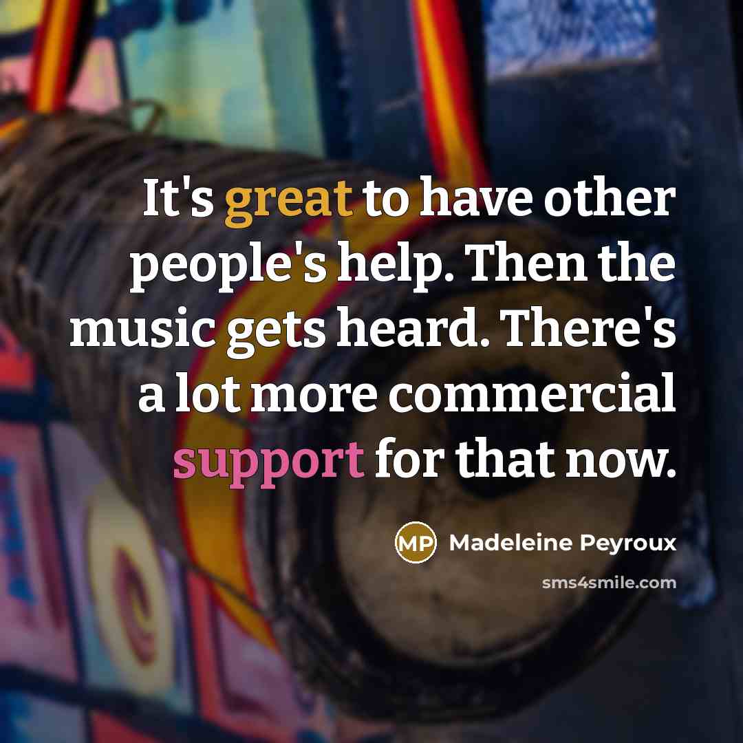 “It's great to have other people's help. Then the music…” quote by Madeleine Peyroux