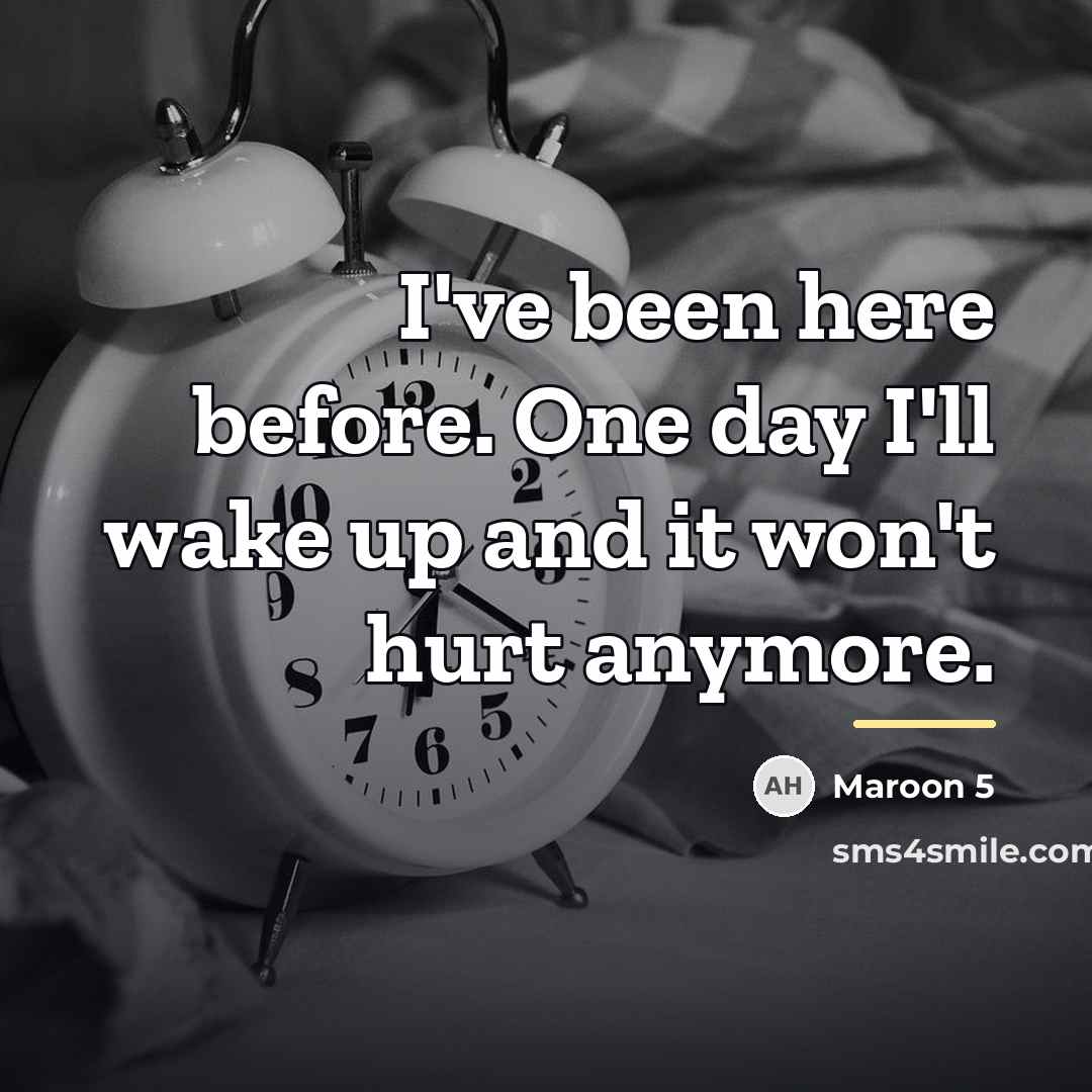 “I've been here before. One day I'll wake up and…” quote by Maroon 5