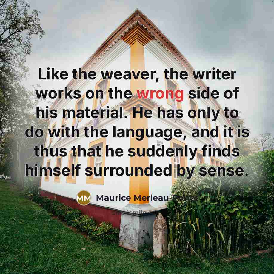 “Like the weaver, the writer works on the wrong side…” quote by Maurice Merleau-Ponty