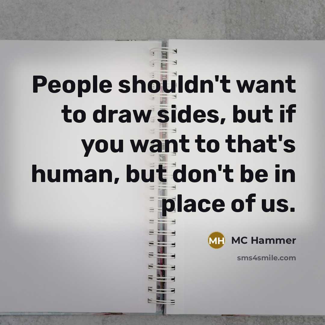 “People shouldn't want to draw sides, but if you want to that's human, but don't be in place of us.” quote by MC Hammer