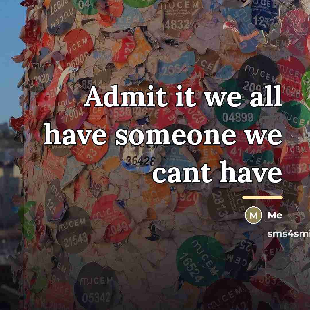 “Admit it we all have someone we cant have…” quote by Me