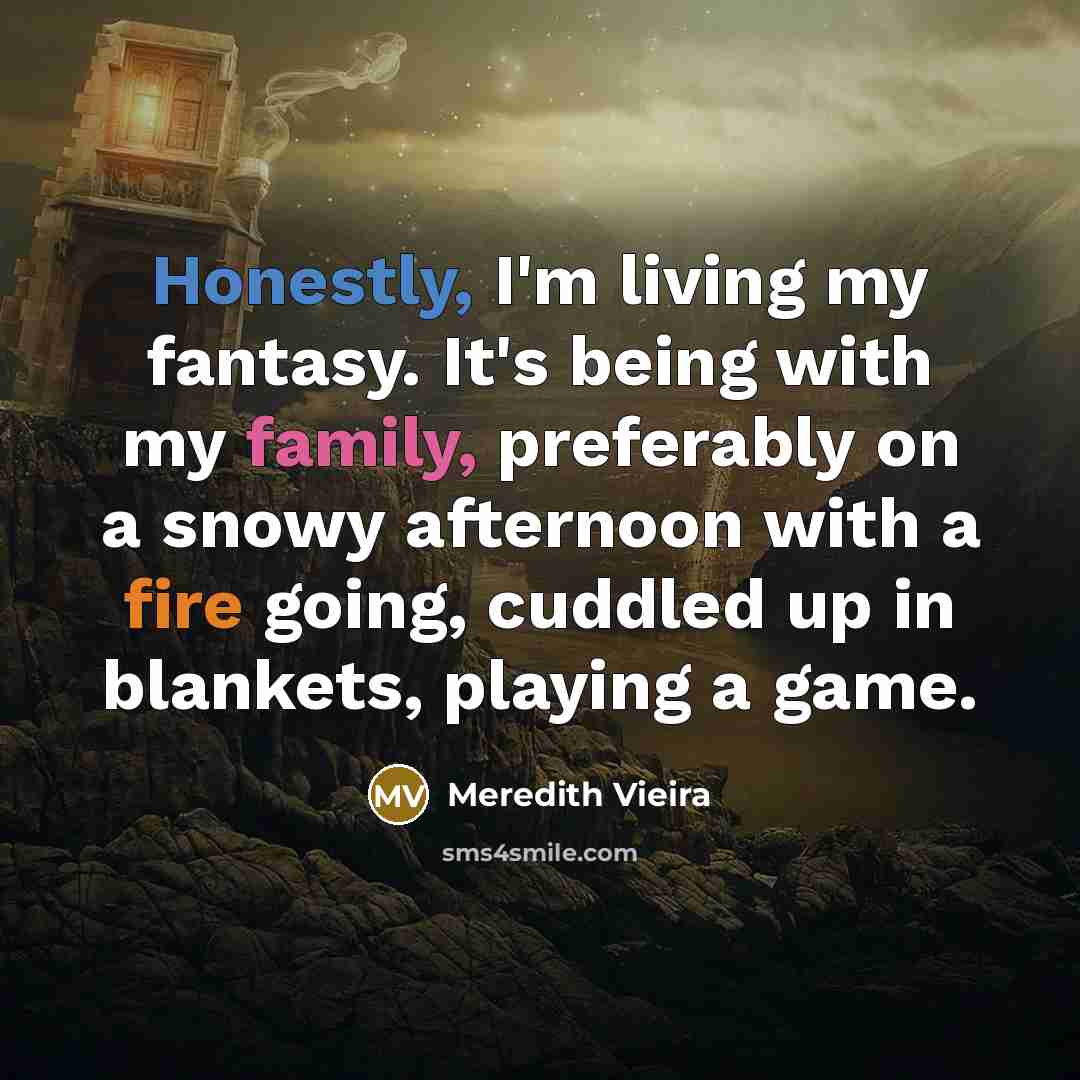 “Honestly, I'm living my fantasy. It's being with my family,…” quote by Meredith Vieira