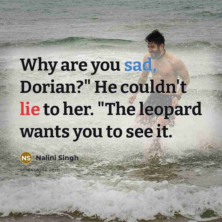 “Why are you sad, Dorian?" He couldn't lie to her. "The leopard wants you to see it.” quote by Nalini Singh