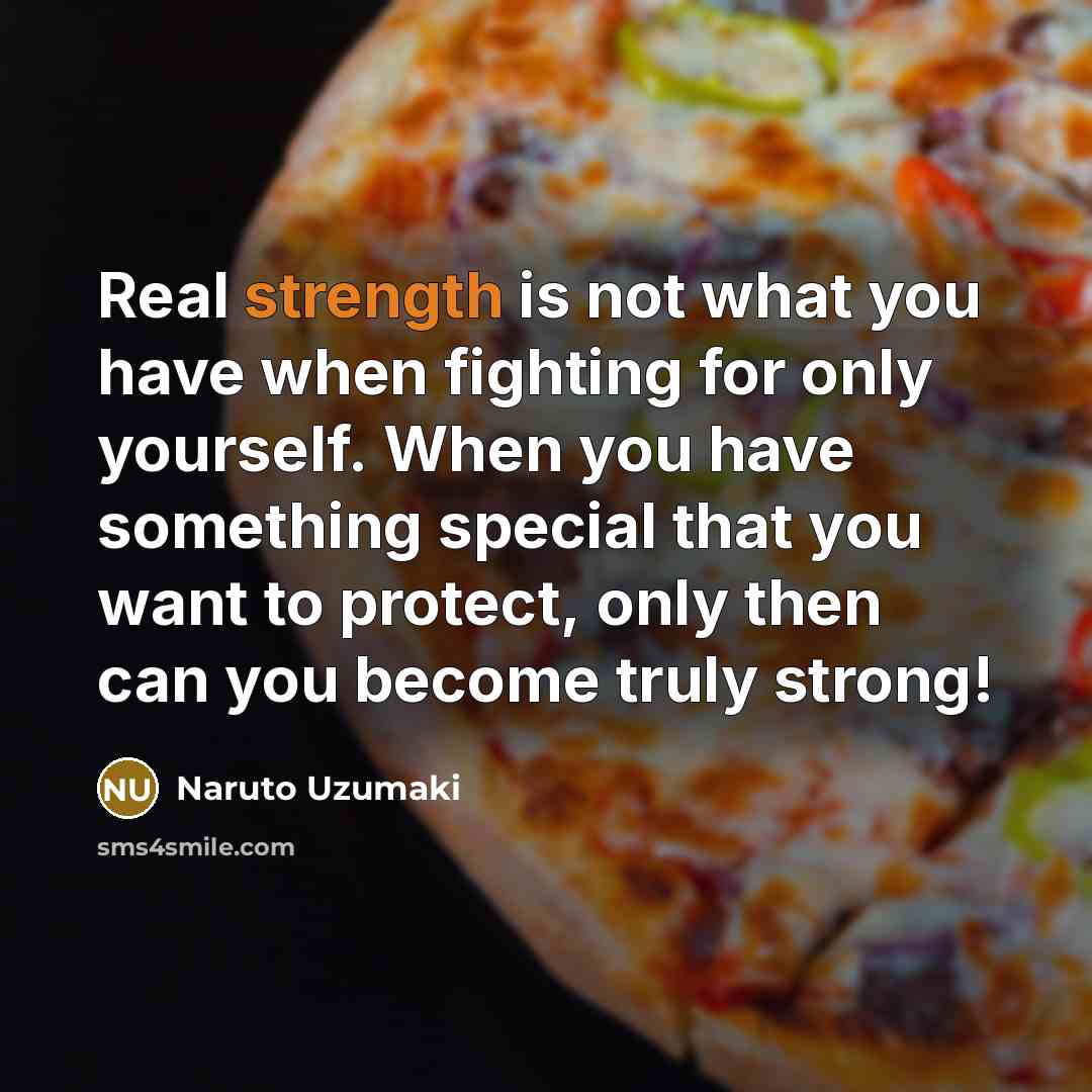 “Real strength is not what you have when fighting for…” quote by Naruto Uzumaki
