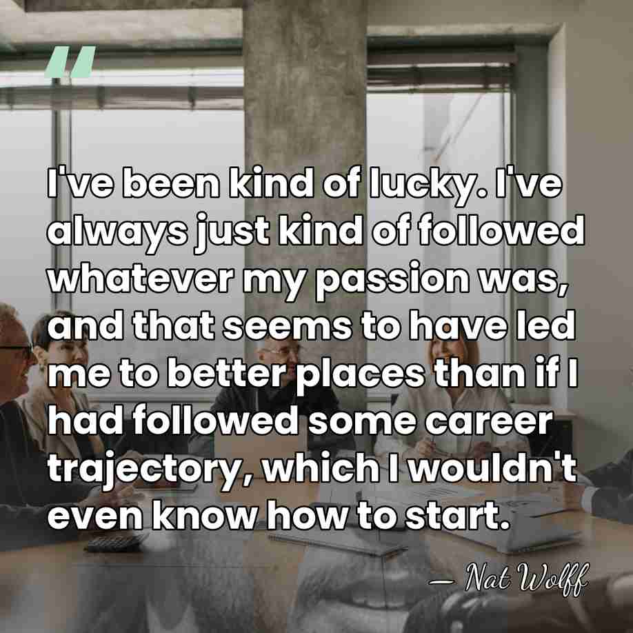 I've been kind of lucky. I've always just kind of followed whatever&hellip; - Nat Wolff