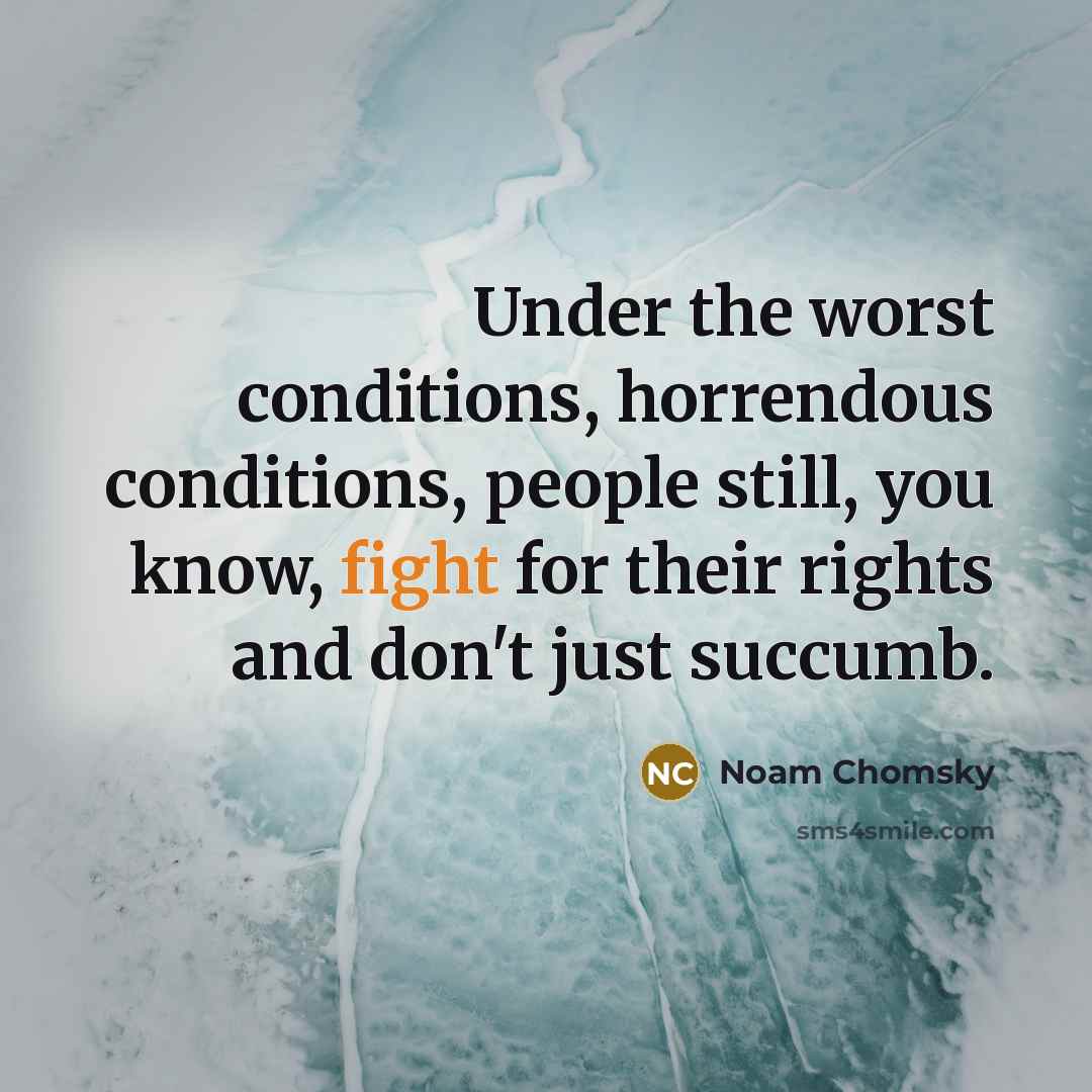 “Under the worst conditions, horrendous conditions, people still, you know,…” quote by Noam Chomsky