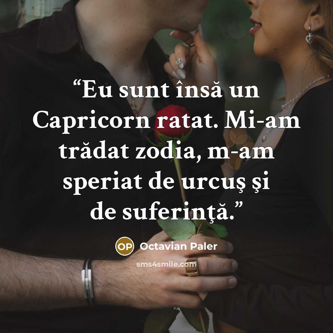 “Eu sunt însă un Capricorn ratat. Mi-am trădat zodia, m-am speriat de urcuş şi de suferinţă.” quote by Octavian Paler