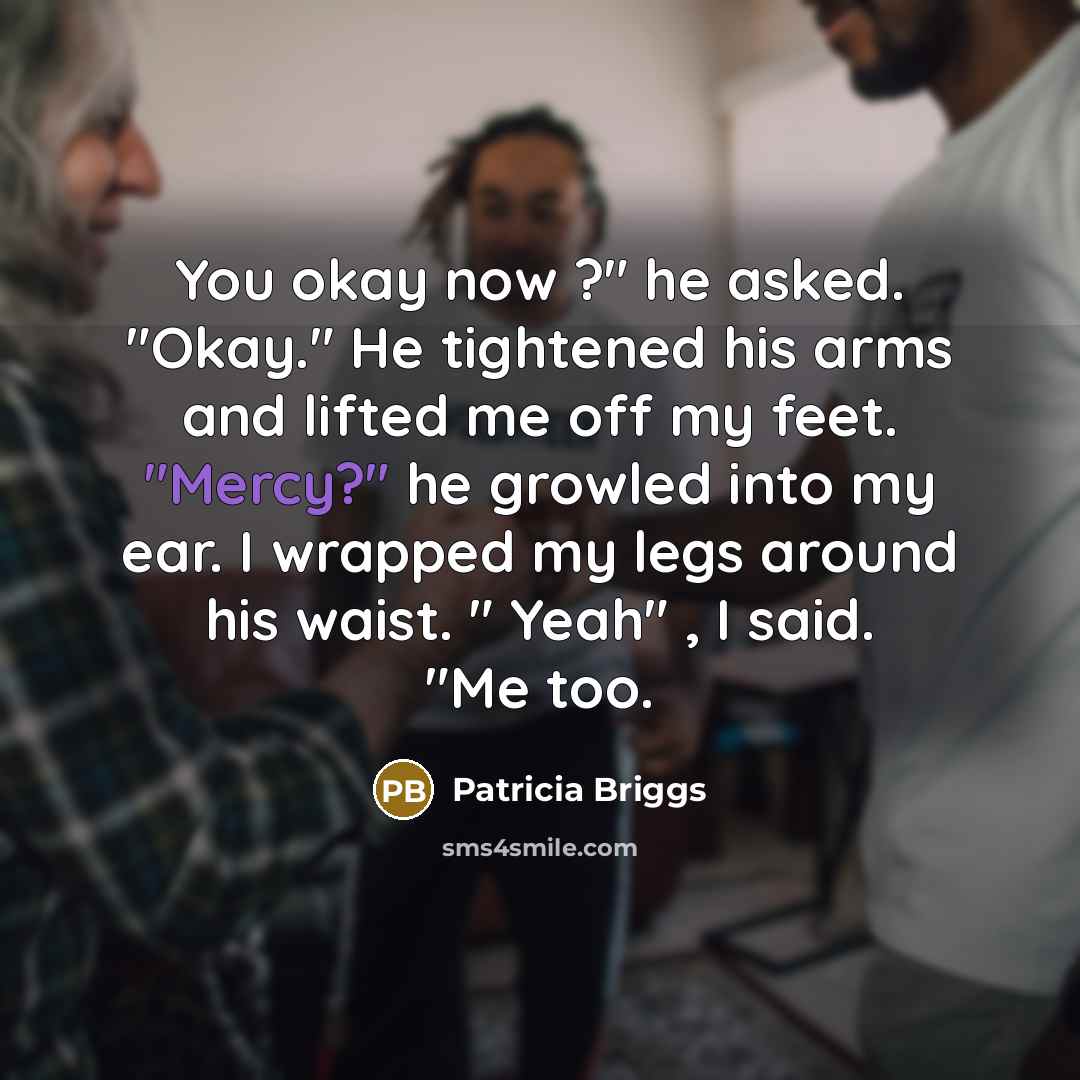 “You okay now ?" he asked. "Okay." He tightened his…” quote by Patricia Briggs