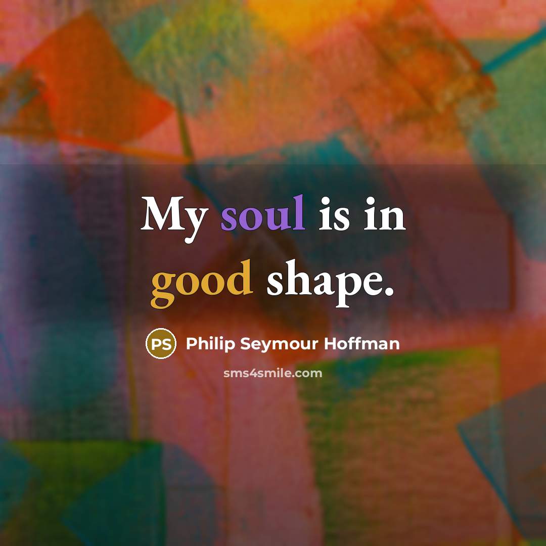 “My soul is in good shape.…” quote by Philip Seymour Hoffman