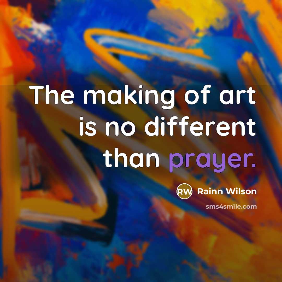 “The making of art is no different than prayer.…” quote by Rainn Wilson