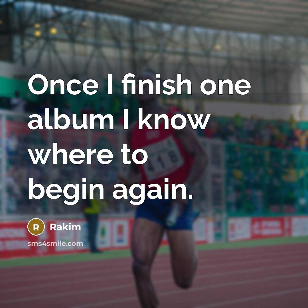 “Once I finish one album I know where to begin…” quote by Rakim