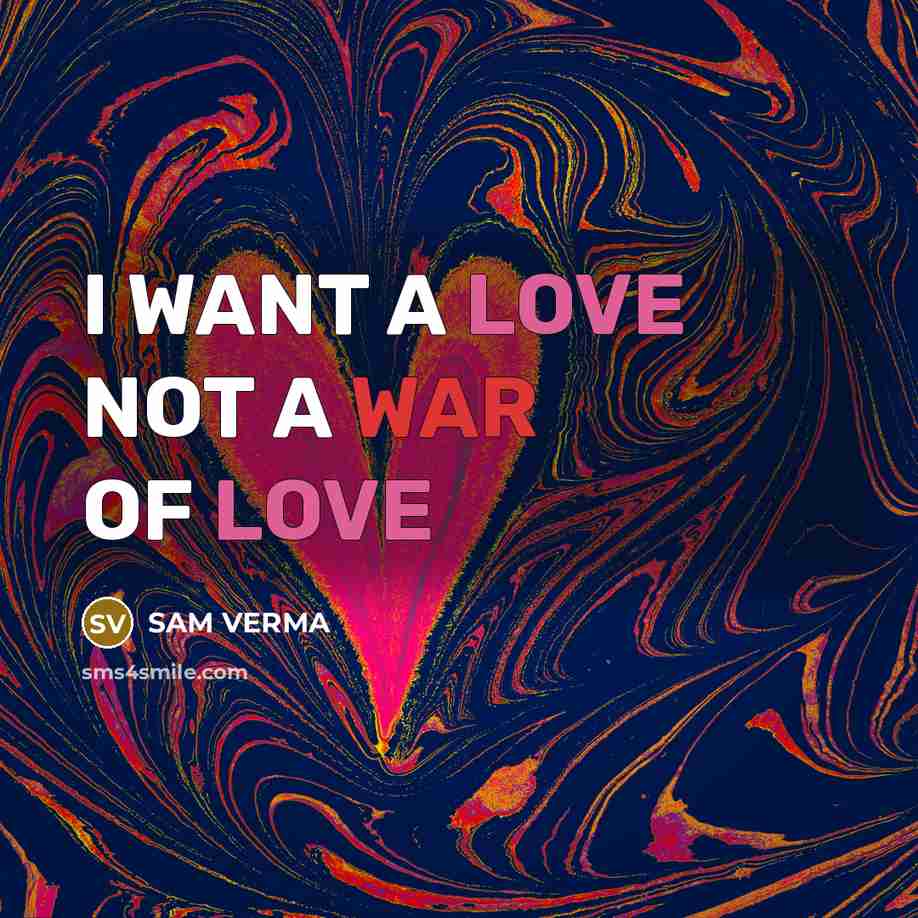 “I WANT A LOVE NOT A WAR OF LOVE…” quote by SAM VERMA