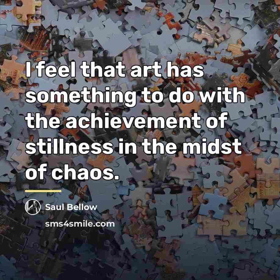 “I feel that art has something to do with the…” quote by Saul Bellow