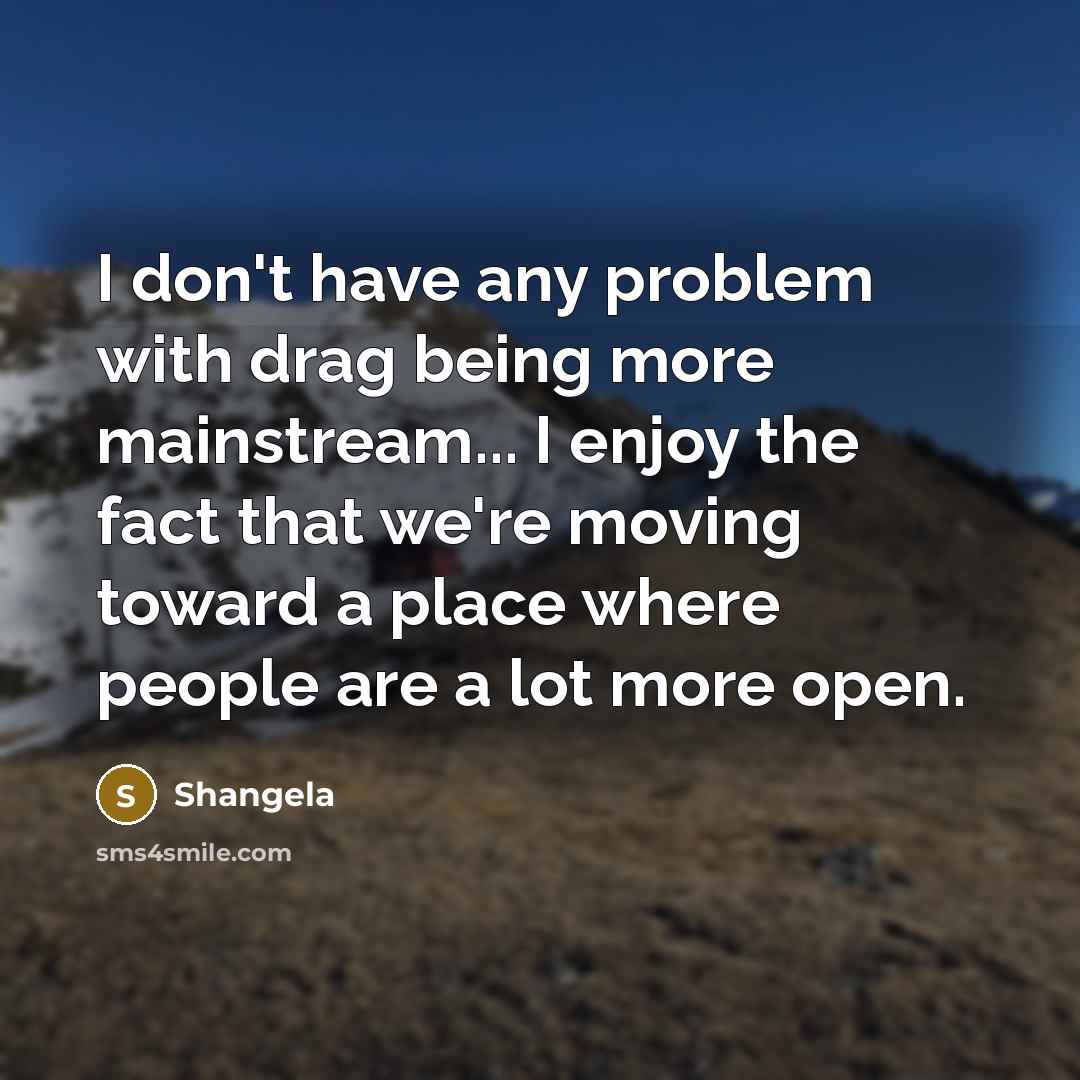 “I don't have any problem with drag being more mainstream...…” quote by Shangela
