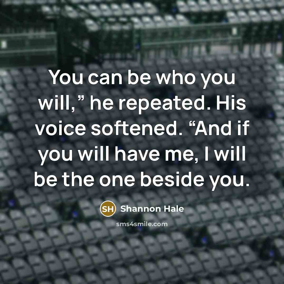 “You can be who you will,” he repeated. His voice…” quote by Shannon Hale