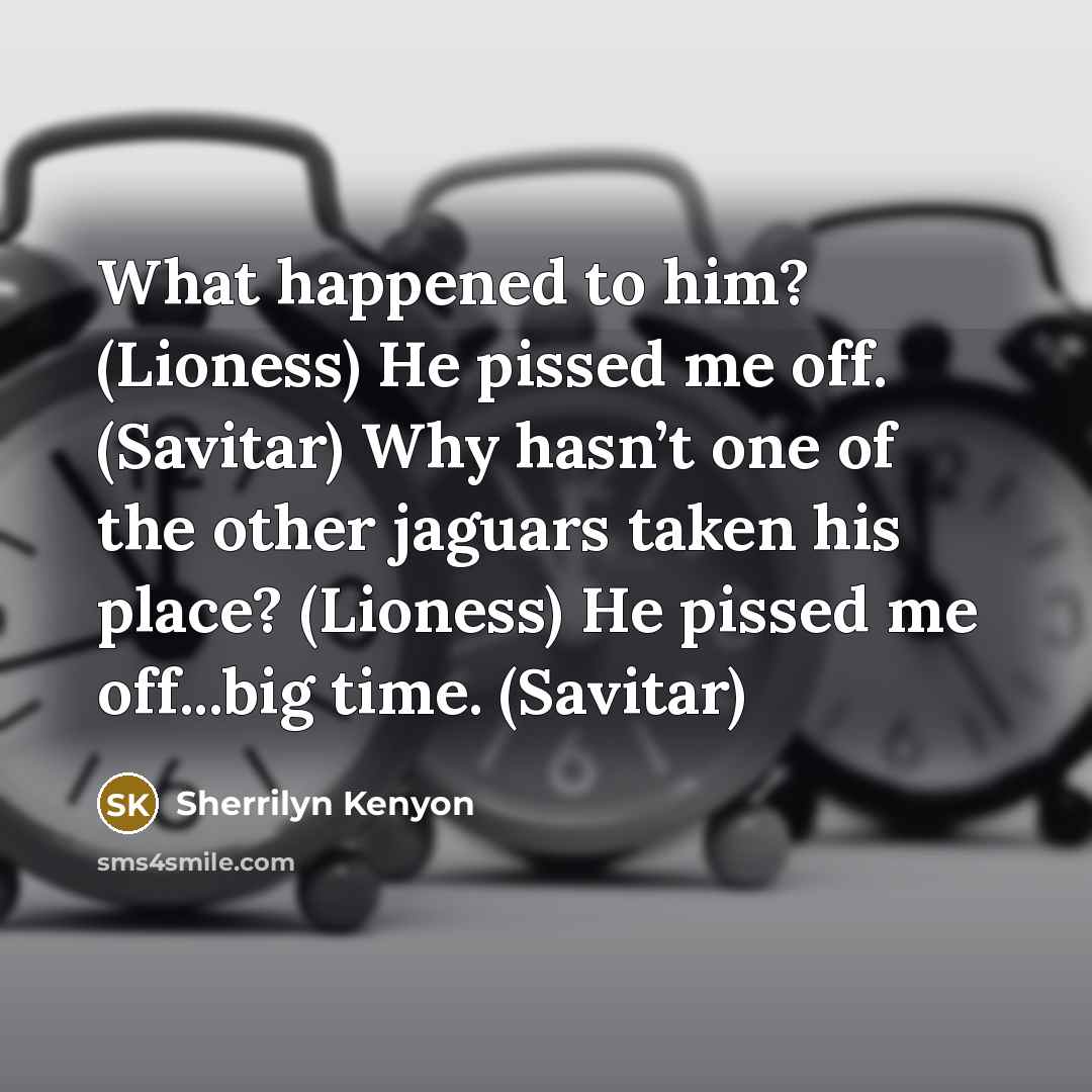 “What happened to him? (Lioness) He pissed me off. (Savitar)…” quote by Sherrilyn Kenyon