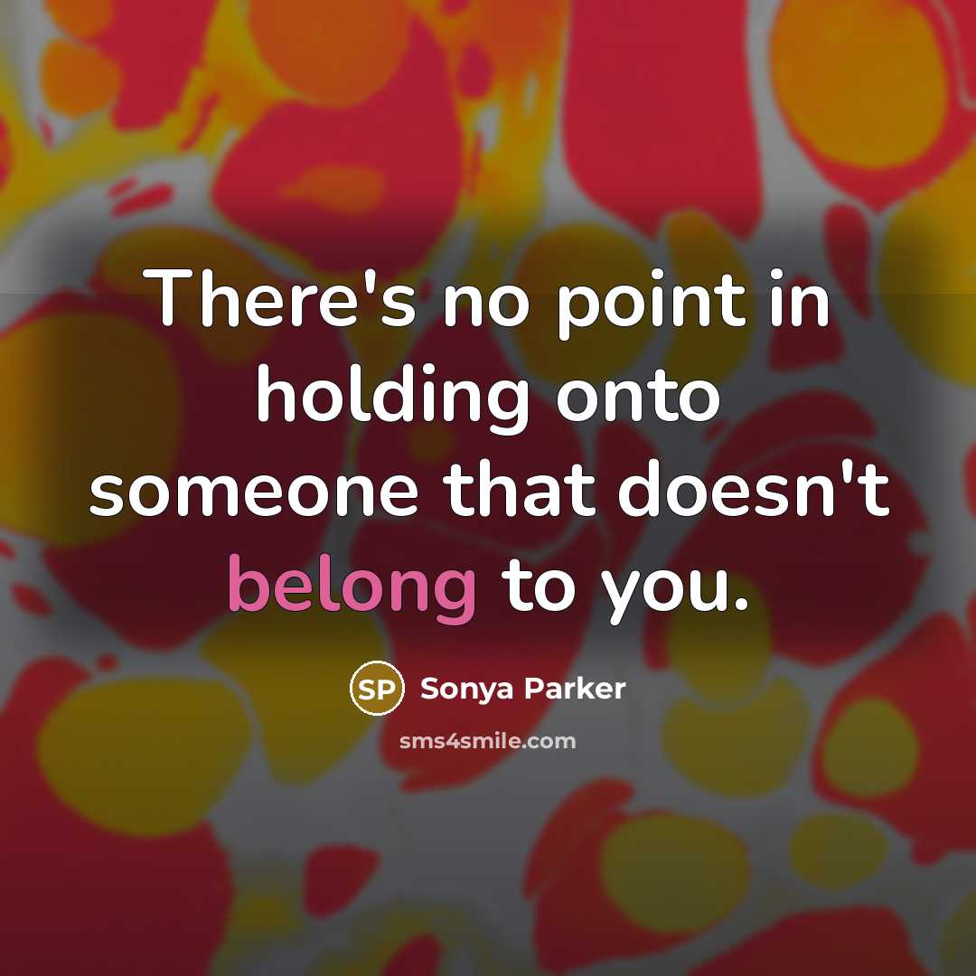 “There's no point in holding onto someone that doesn't belong to you.” quote by SONYA PARKER
