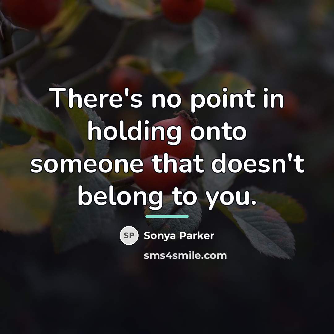 “There's no point in holding onto someone that doesn't belong…” quote by SONYA PARKER