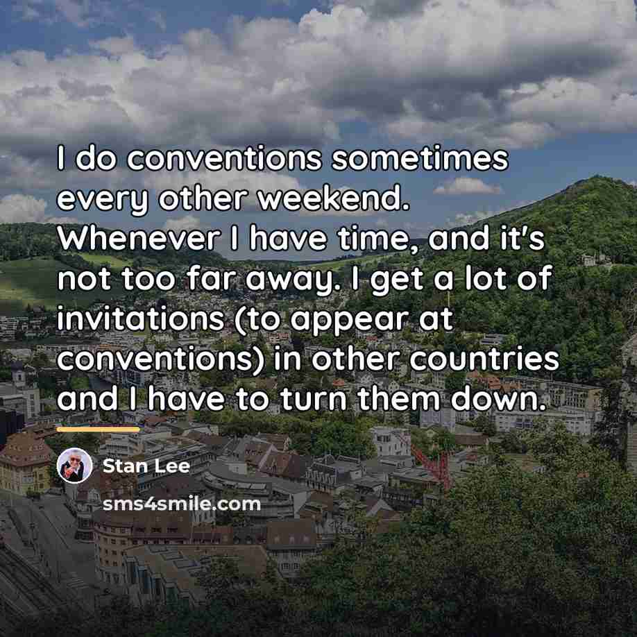“I do conventions sometimes every other weekend. Whenever I have…” quote by Stan Lee