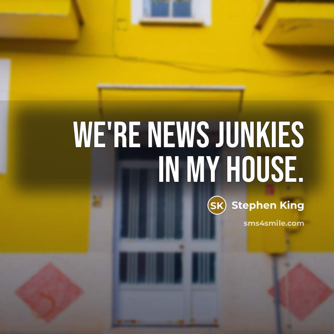 “We're news junkies in my house.…” quote by Stephen King