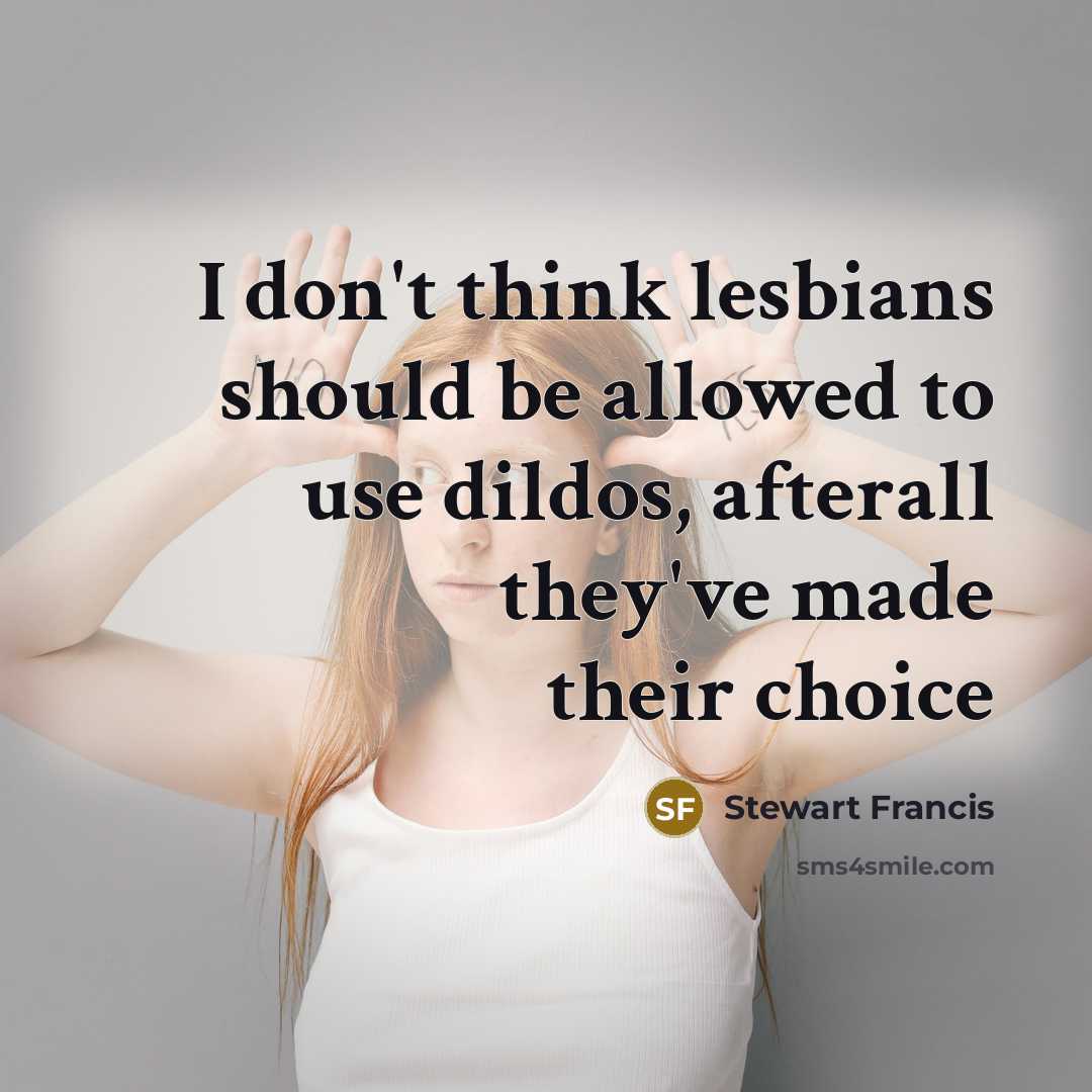 “I don't think lesbians should be allowed to use dildos,…” quote by Stewart Francis