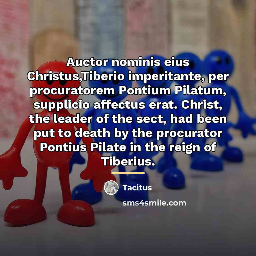 “Auctor nominis eius Christus,Tiberio imperitante, per procuratorem Pontium Pilatum, supplicio…” quote by Tacitus