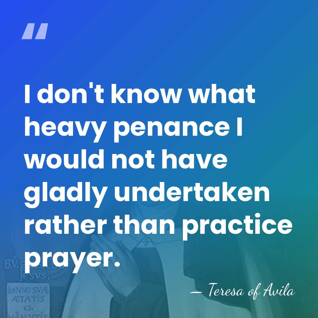 I don't know what heavy penance I would not have gladly undertaken&hellip; - Teresa of Avila