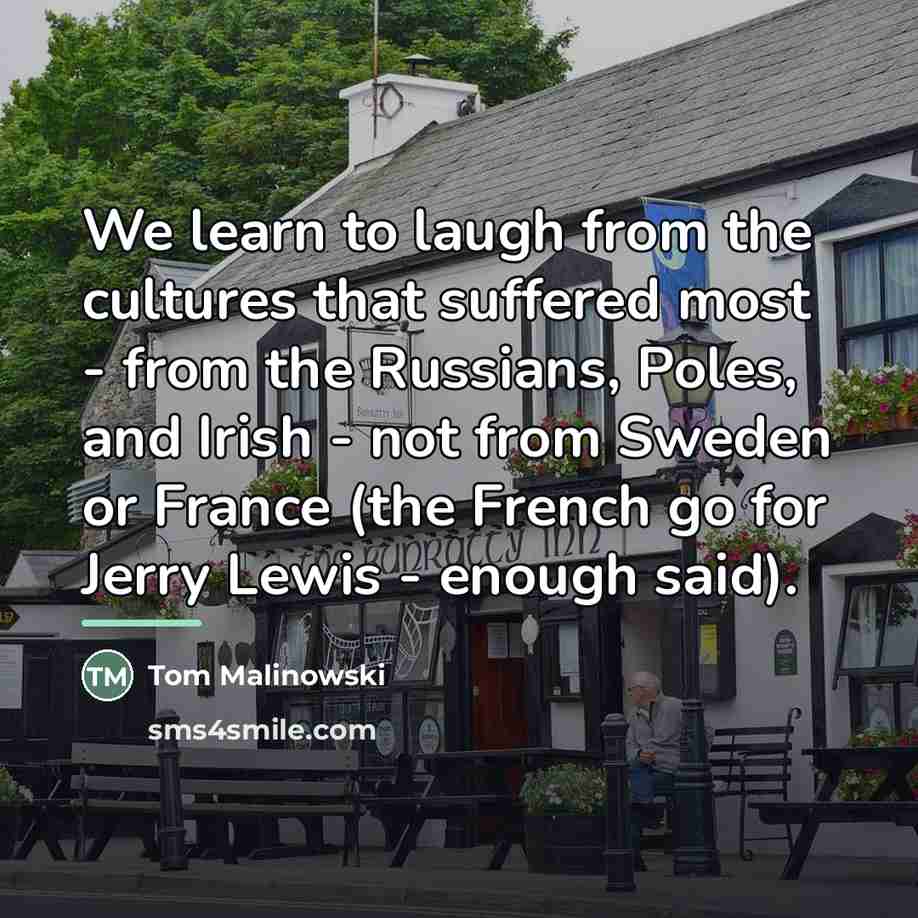 “We learn to laugh from the cultures that suffered most…” quote by Tom Malinowski