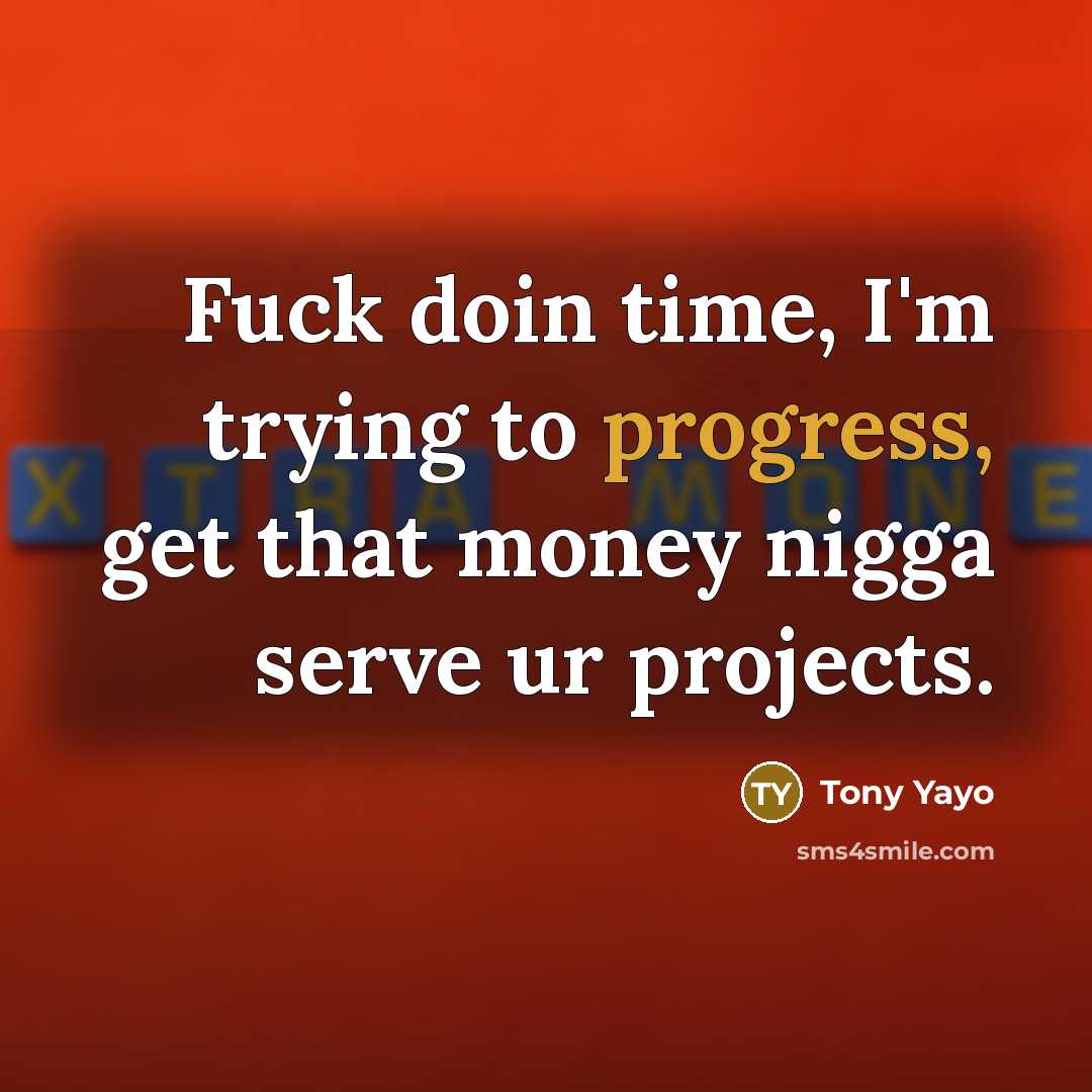 “Fuck doin time, I'm trying to progress, get that money…” quote by Tony Yayo