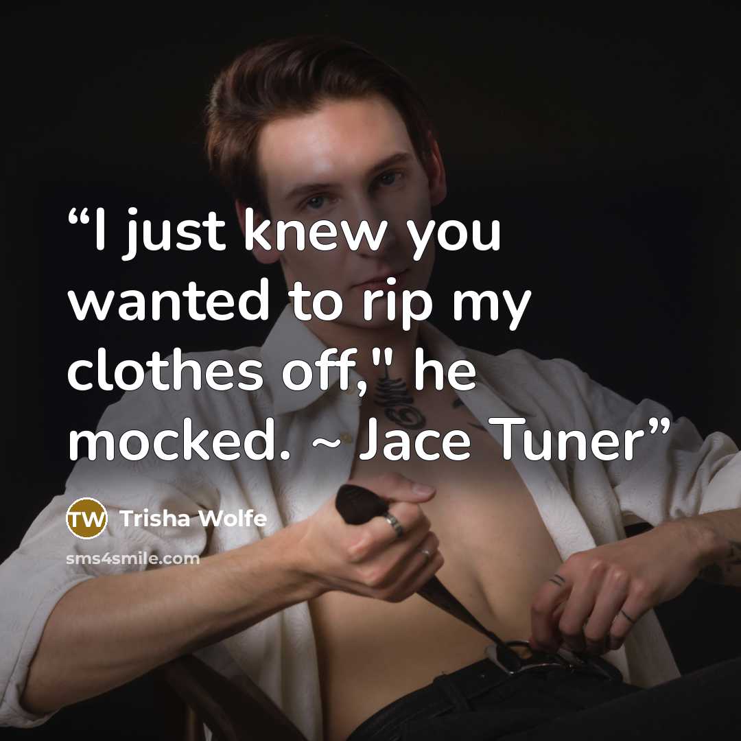 “I just knew you wanted to rip my clothes off," he mocked. ~ Jace Tuner” quote by Trisha Wolfe