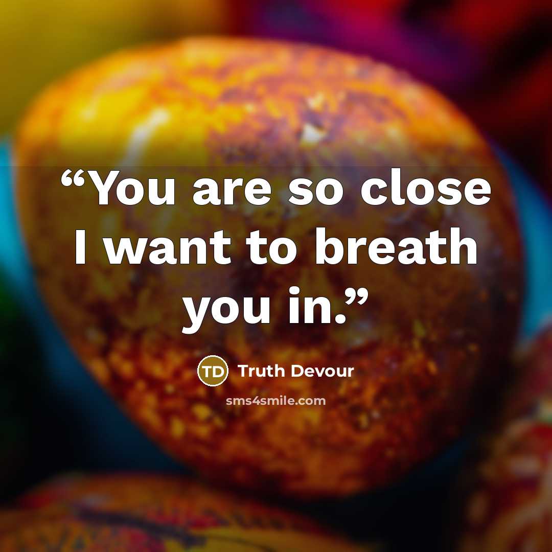 “You are so close I want to breath you in.” quote by Truth Devour