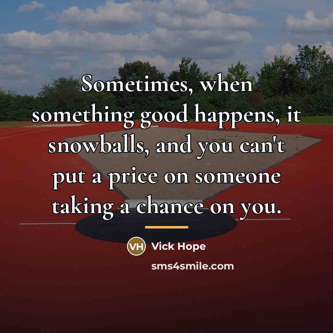 “Sometimes, when something good happens, it snowballs, and you can't…” quote by Vick Hope