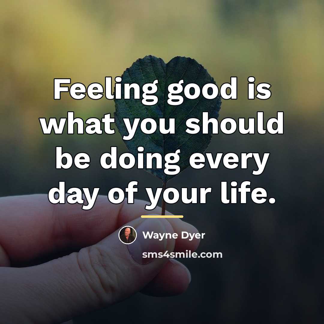 “Feeling good is what you should be doing every day…” quote by Wayne Dyer