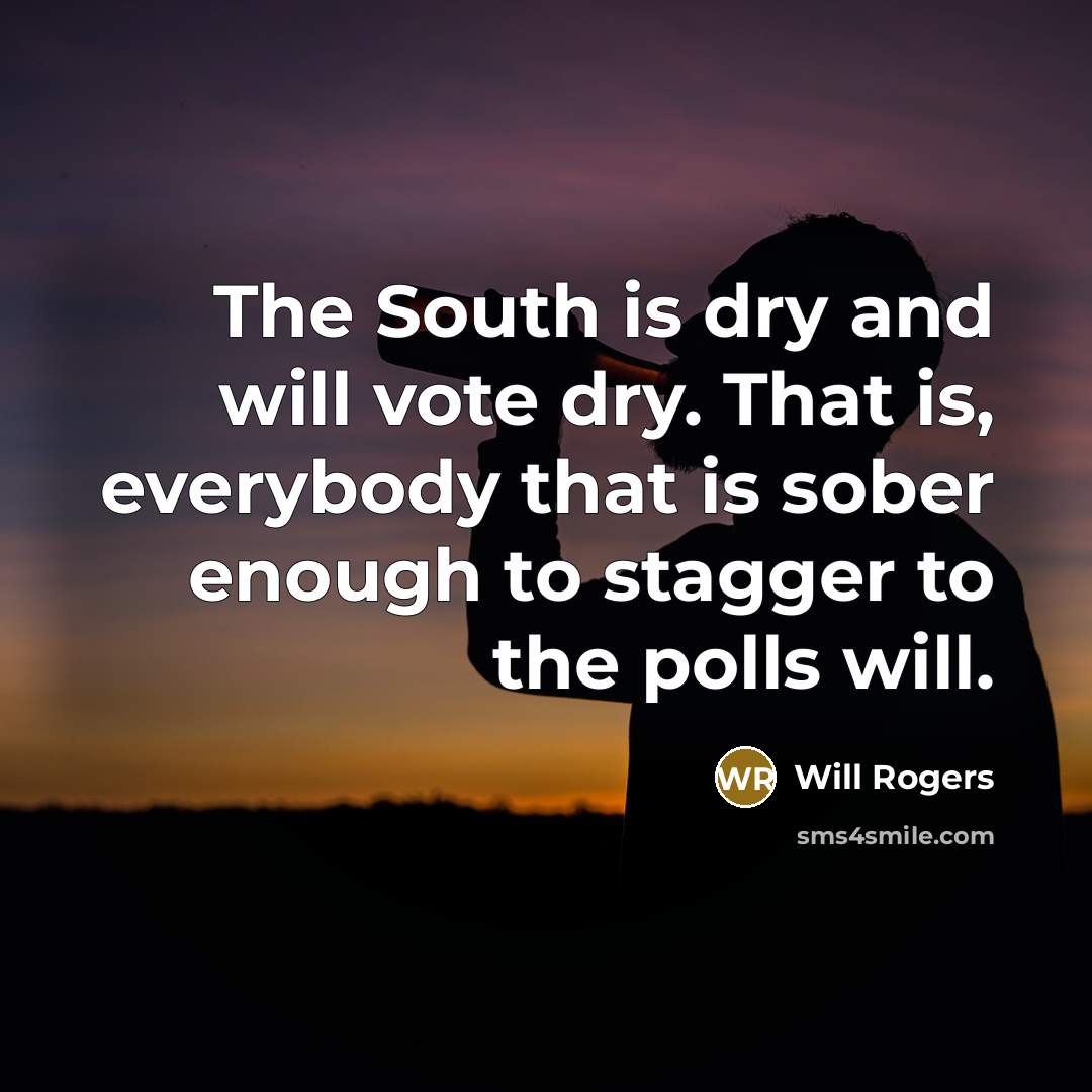 “The South is dry and will vote dry. That is,…” quote by Will Rogers