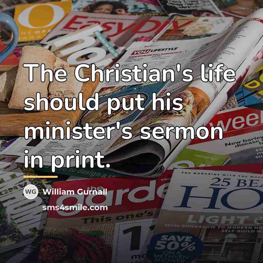 “The Christian's life should put his minister's sermon in print.…” quote by William Gurnall