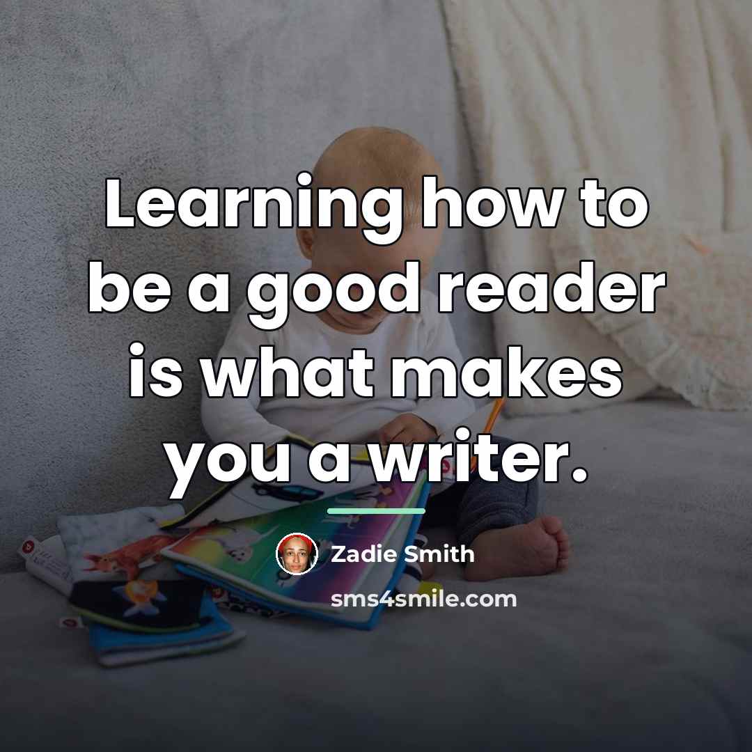 “Learning how to be a good reader is what makes…” quote by Zadie Smith