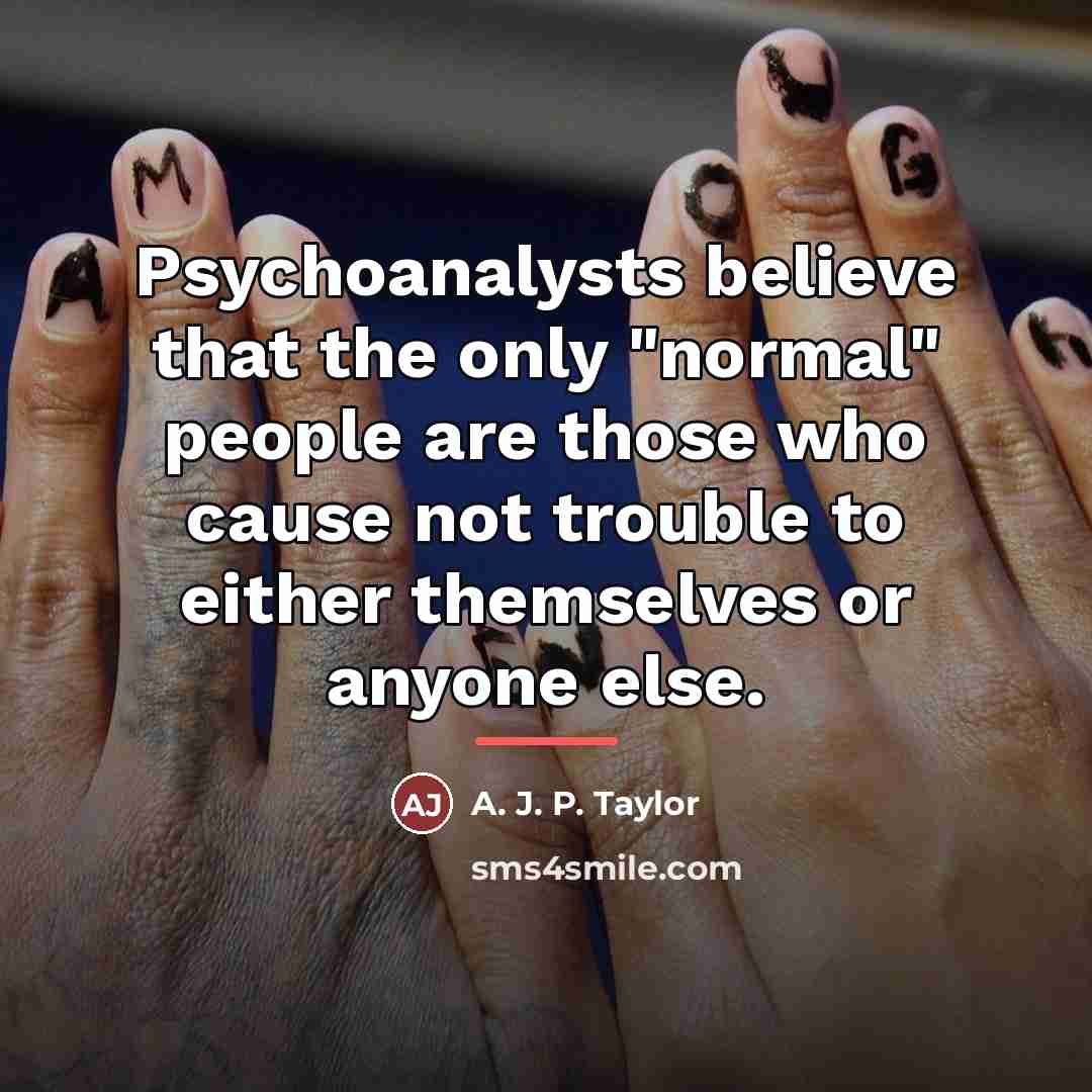 “Psychoanalysts believe that the only "normal" people are those who…” quote by A. J. P. Taylor