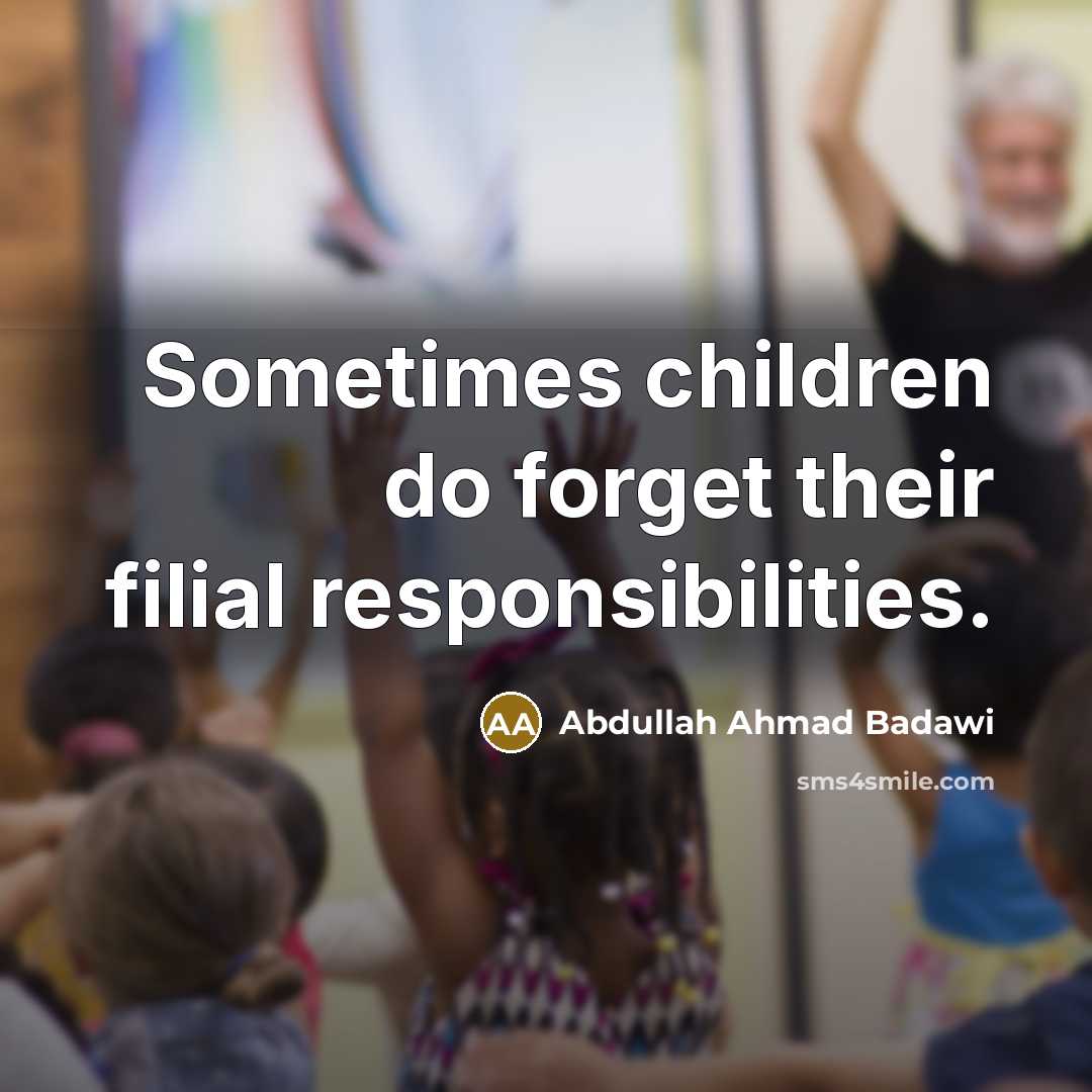 “Sometimes children do forget their filial responsibilities.…” quote by Abdullah Ahmad Badawi