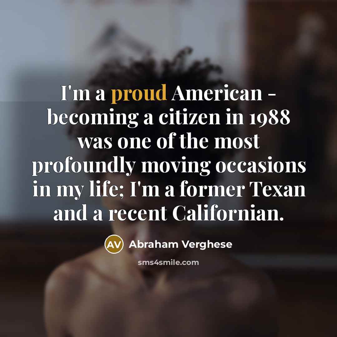 “I'm a proud American - becoming a citizen in 1988…” quote by Abraham Verghese