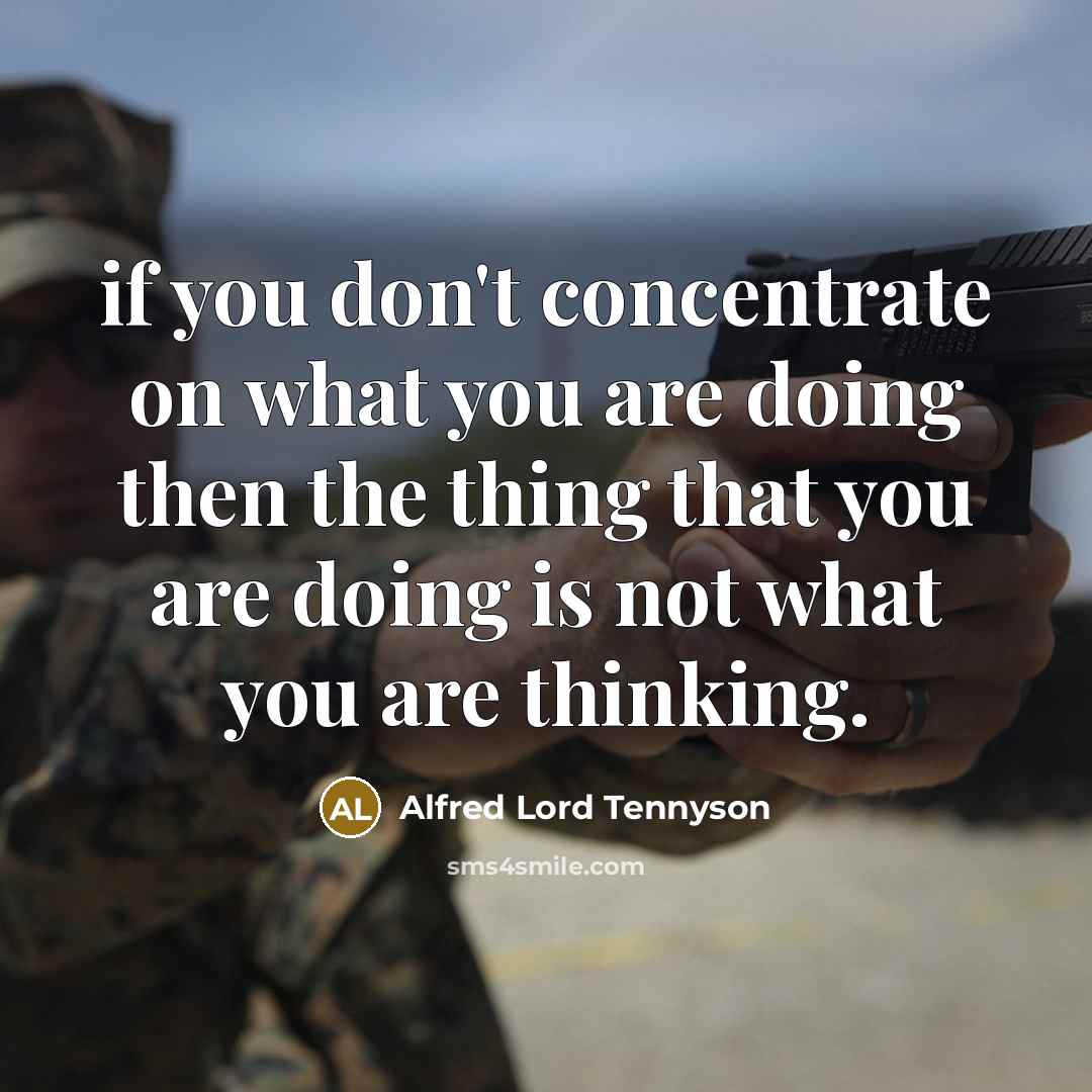 “if you don't concentrate on what you are doing then the thing that you are doing is not what you are thinking.” quote by Alfred Lord Tennyson