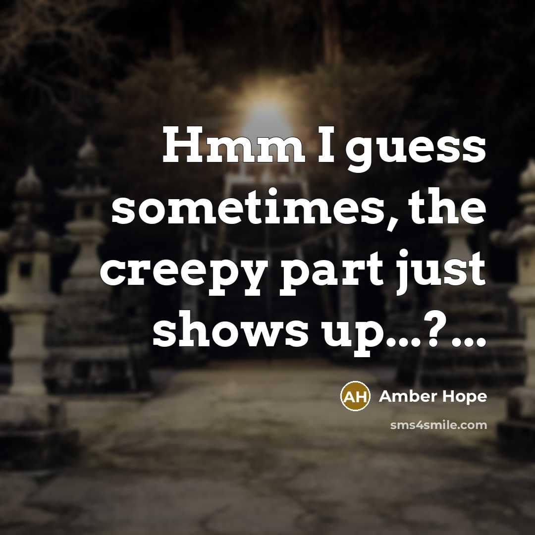 “Hmm I guess sometimes, the creepy part just shows up...?...…” quote by Amber Hope