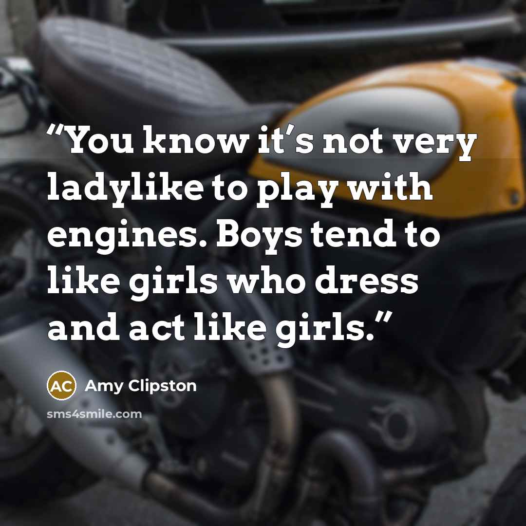 “You know it’s not very ladylike to play with engines. Boys tend to like girls who dress and act like girls.” quote by Amy Clipston