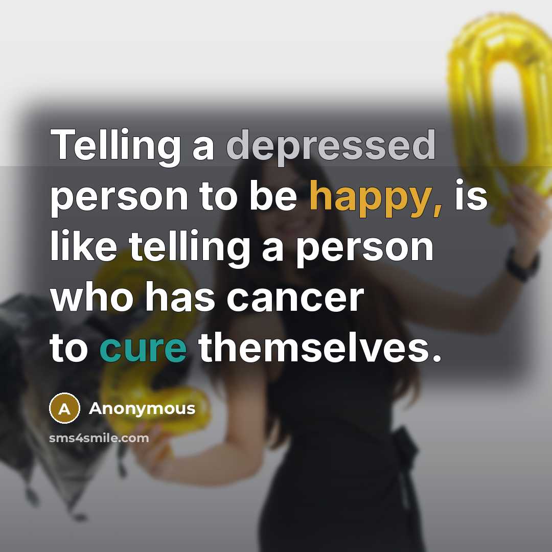 “Telling a depressed person to be happy, is like telling…” quote by Anonymous