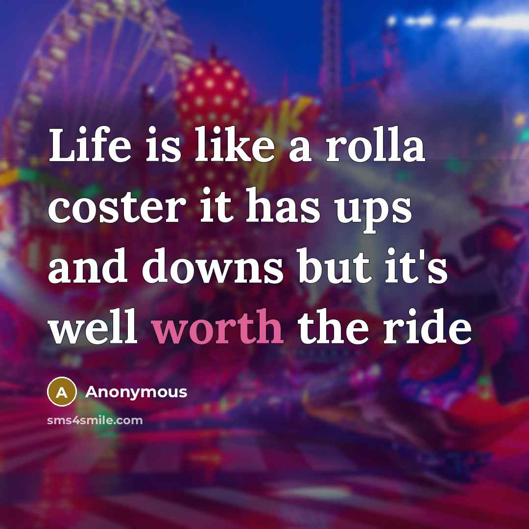 “Life is like a rolla coster it has ups and downs but it's well worth the ride” quote by Anonymous