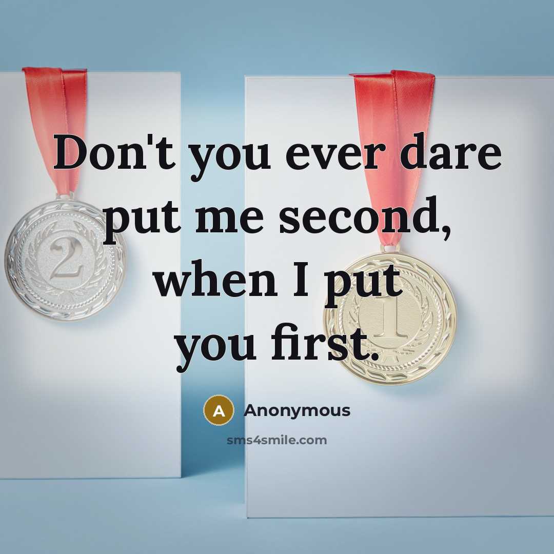 “Don't you ever dare put me second, when I put you first.” quote by Anonymous