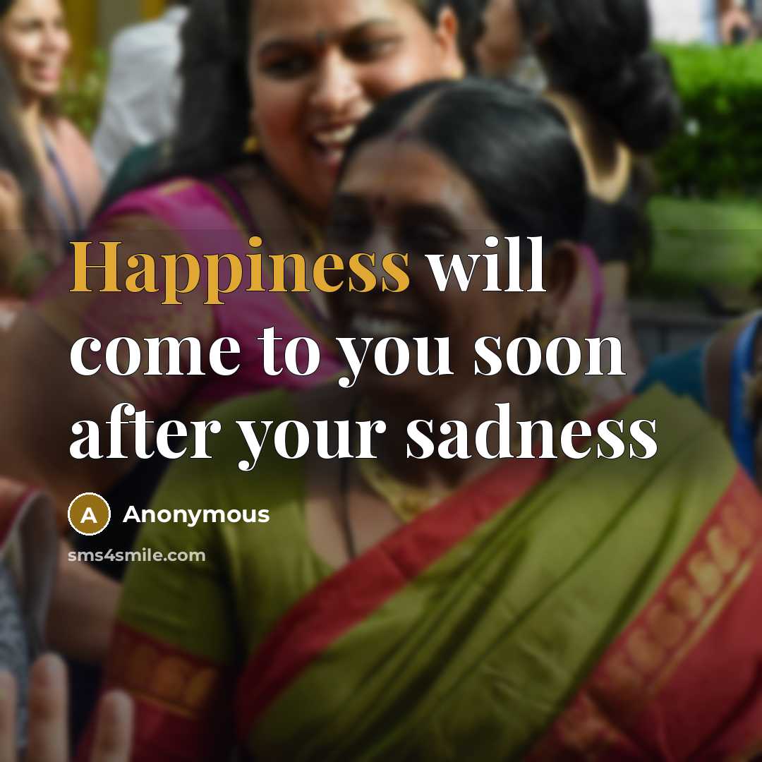 “Happiness will come to you soon after your sadness…” quote by Anonymous